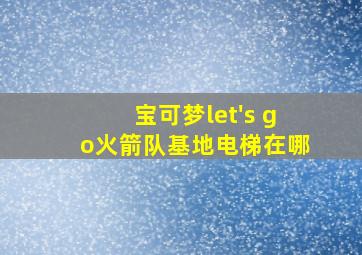 宝可梦let's go火箭队基地电梯在哪